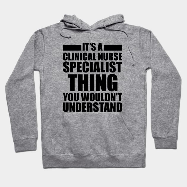 Clinical Nurse Specialist - Things you wouldn't understand Hoodie by KC Happy Shop